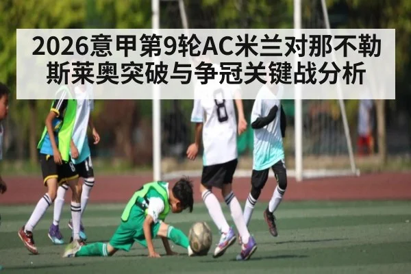 2026意甲第9轮AC米兰对那不勒斯莱奥突破与争冠关键战分析